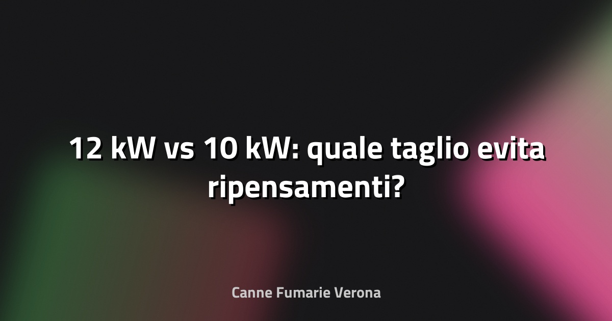 🔥 12 kW vs 10 kW: quale taglio evita ripensamenti?