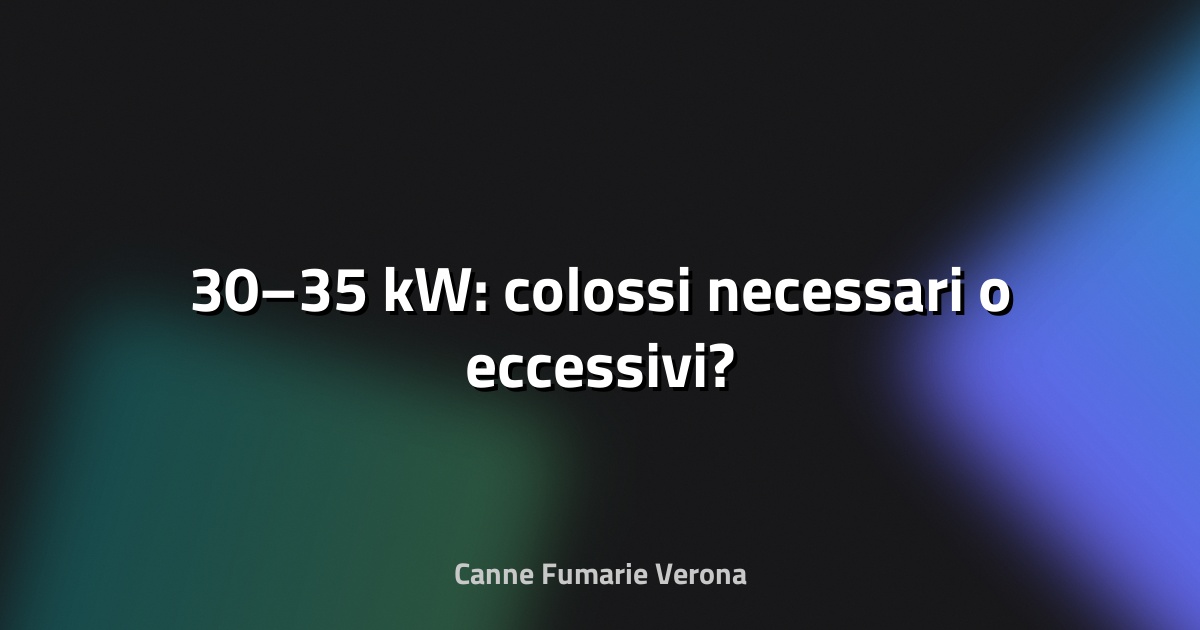 🔥 30–35 kW: colossi necessari o eccessivi?