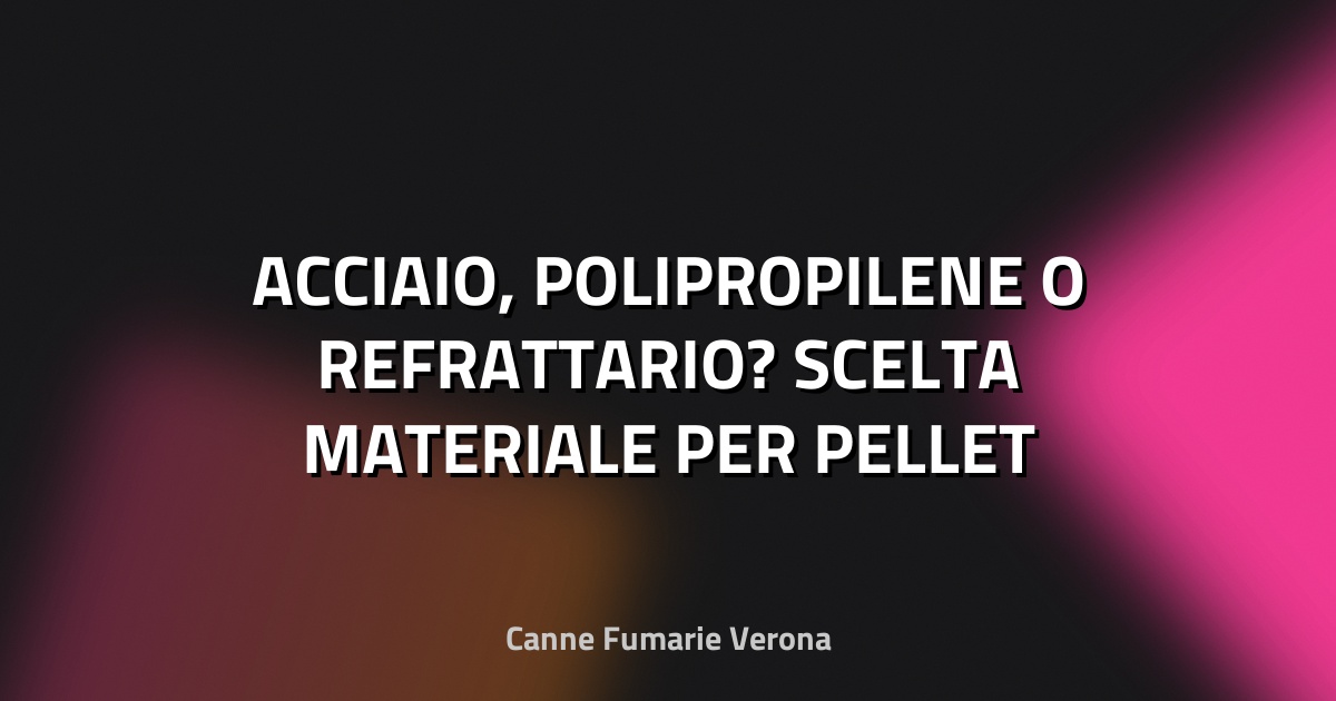 🔥 ACCIAIO, POLIPROPILENE O REFRATTARIO? SCELTA MATERIALE PER PELLET