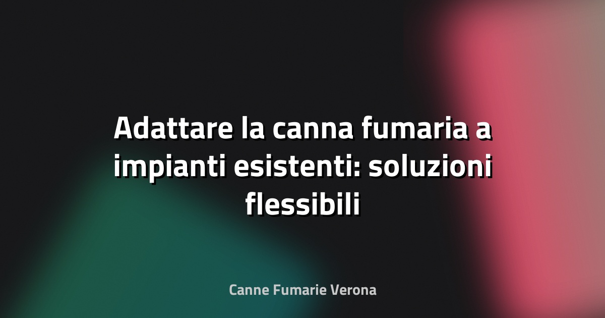 🔥 Adattare la canna fumaria a impianti esistenti: soluzioni flessibili