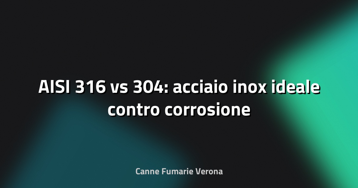 🔧 AISI 316 vs 304: acciaio inox ideale contro corrosione