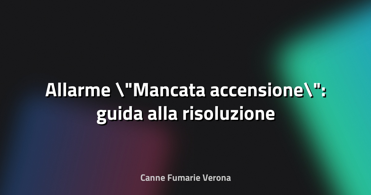 🚨 Allarme "Mancata accensione": guida alla risoluzione