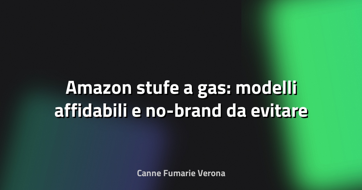 🔥 Amazon stufe a gas: modelli affidabili e no-brand da evitare