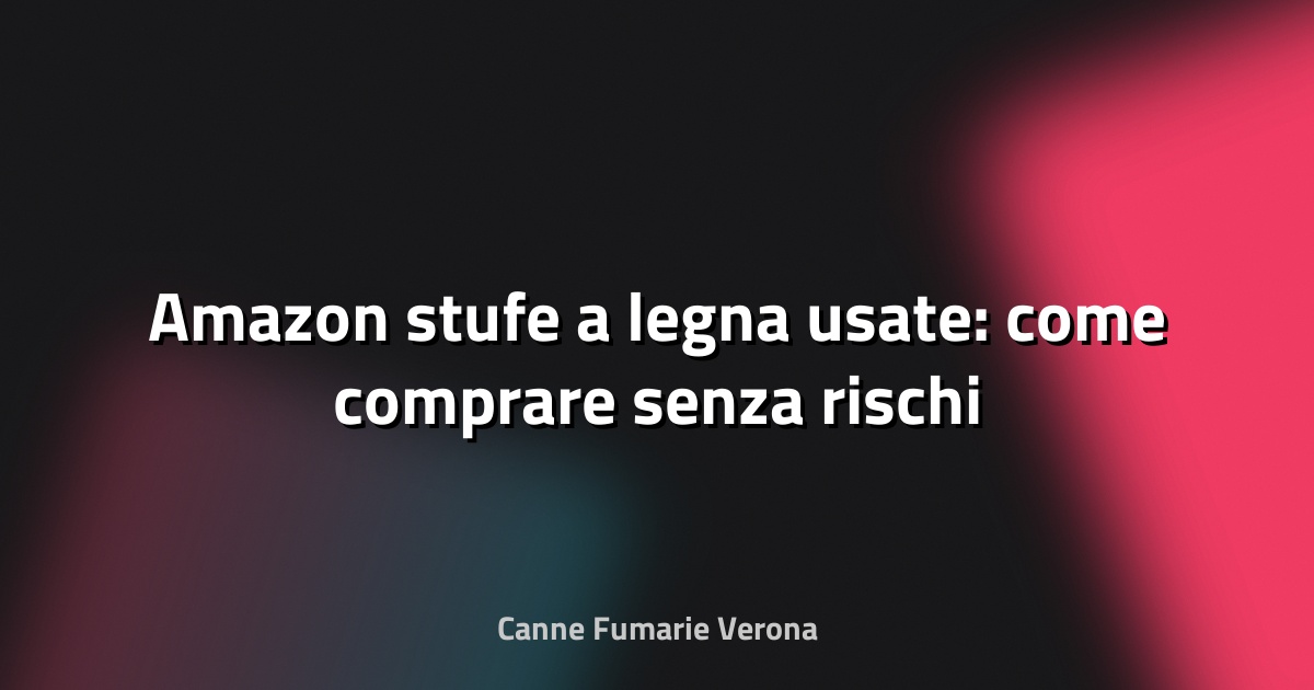 🔥 Amazon stufe a legna usate: come comprare senza rischi