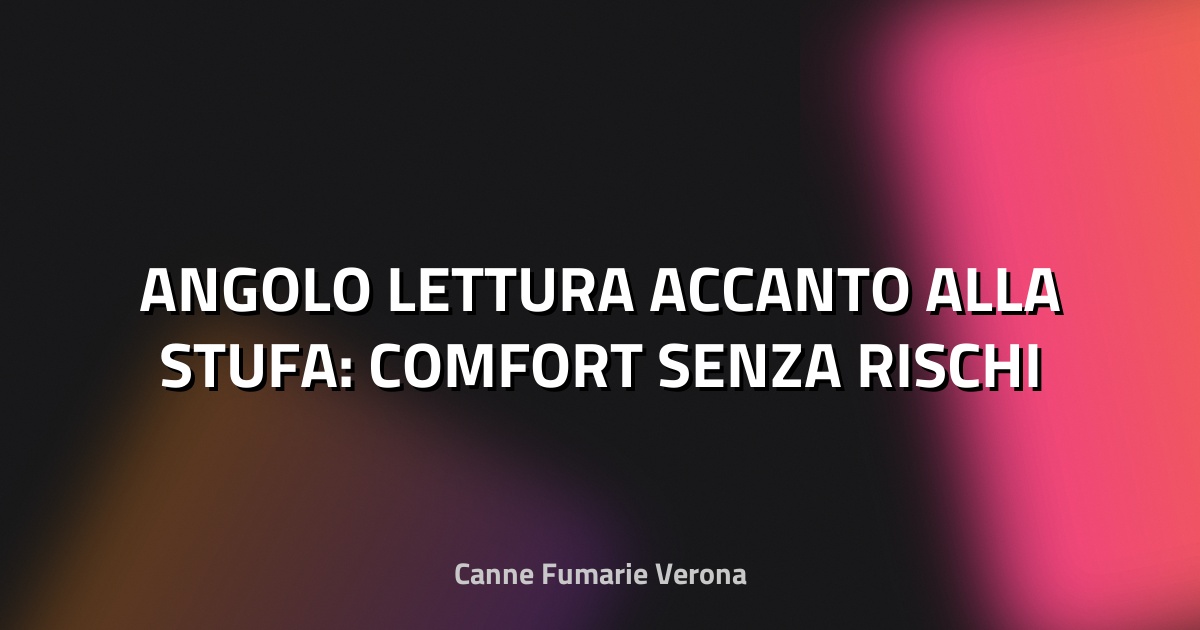 📚 ANGOLO LETTURA ACCANTO ALLA STUFA: COMFORT SENZA RISCHI