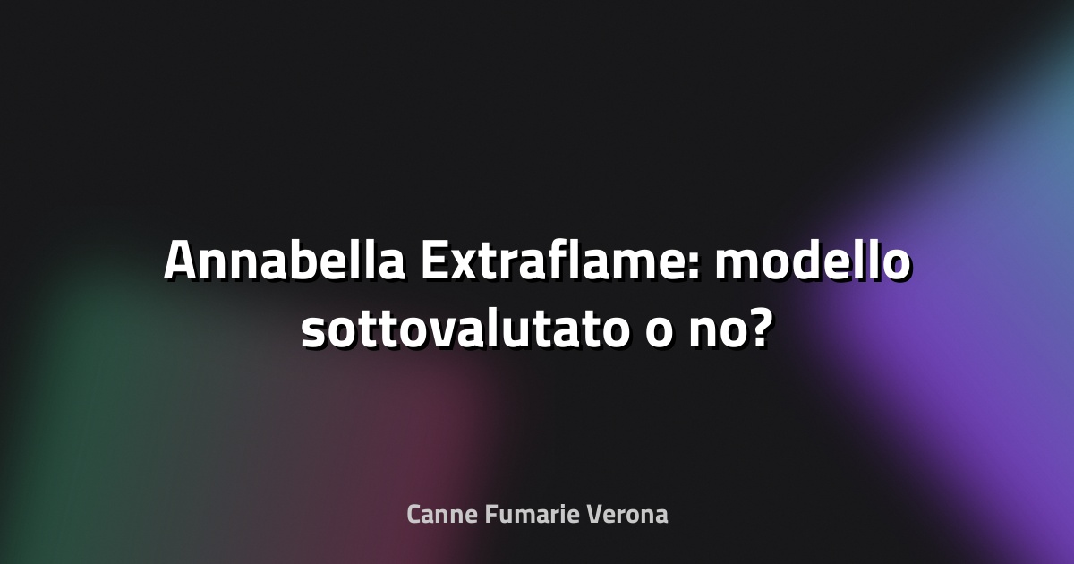 🔥 Annabella Extraflame: modello sottovalutato o no?