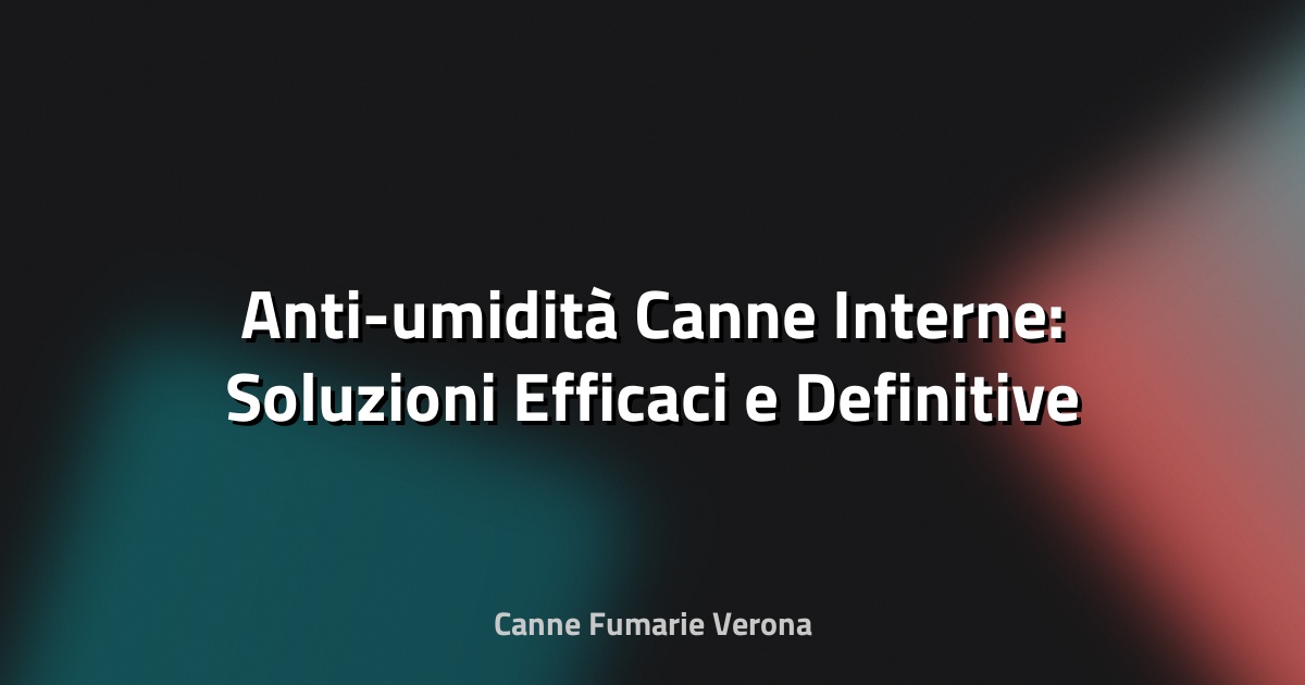 💧 Anti-umidità Canne Interne: Soluzioni Efficaci e Definitive