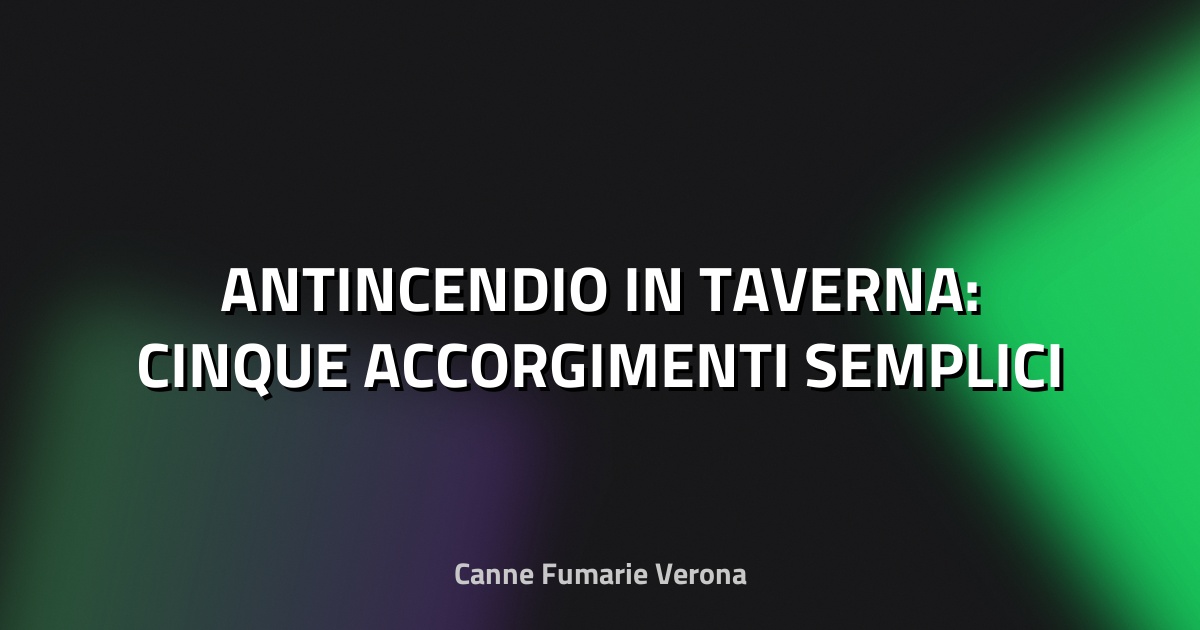 🔥 ANTINCENDIO IN TAVERNA: CINQUE ACCORGIMENTI SEMPLICI