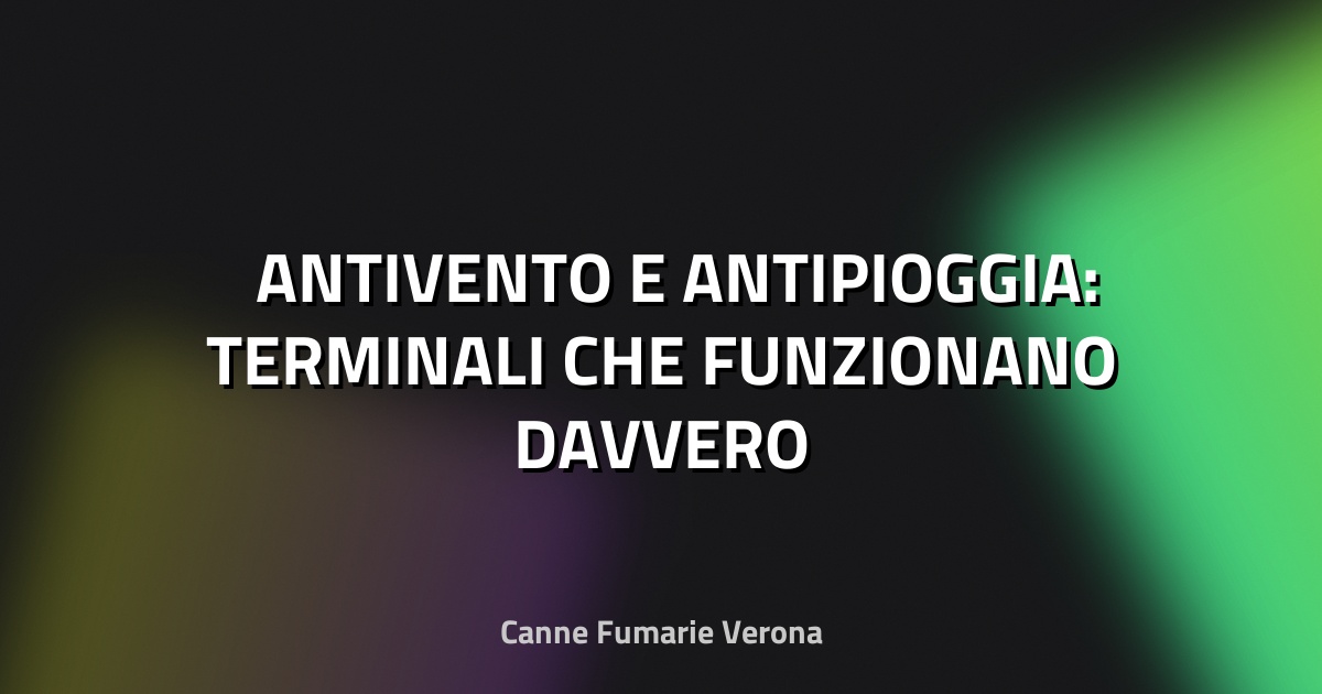 🌬️ ANTIVENTO E ANTIPIOGGIA: TERMINALI CHE FUNZIONANO DAVVERO
