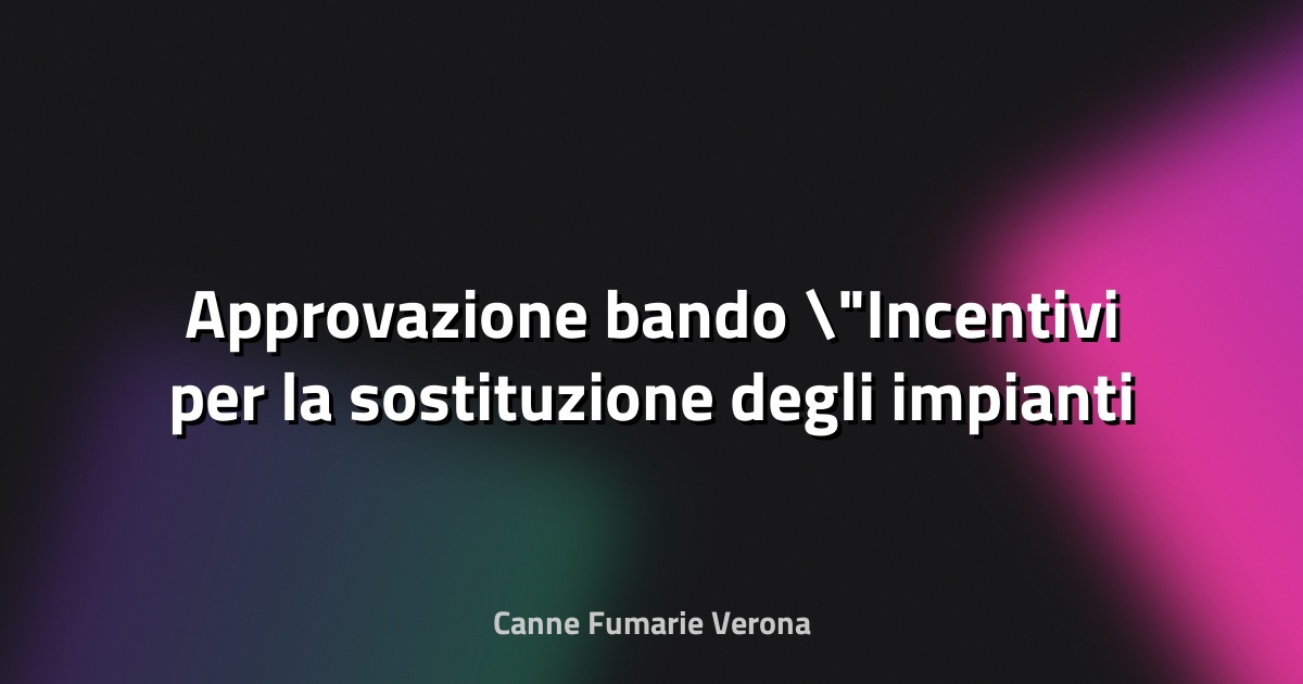 🔥 Approvazione bando "Incentivi per la sostituzione degli impianti termici civili alimentati a biomassa legnosa con impianti a basse emissioni" anno 2024-2025