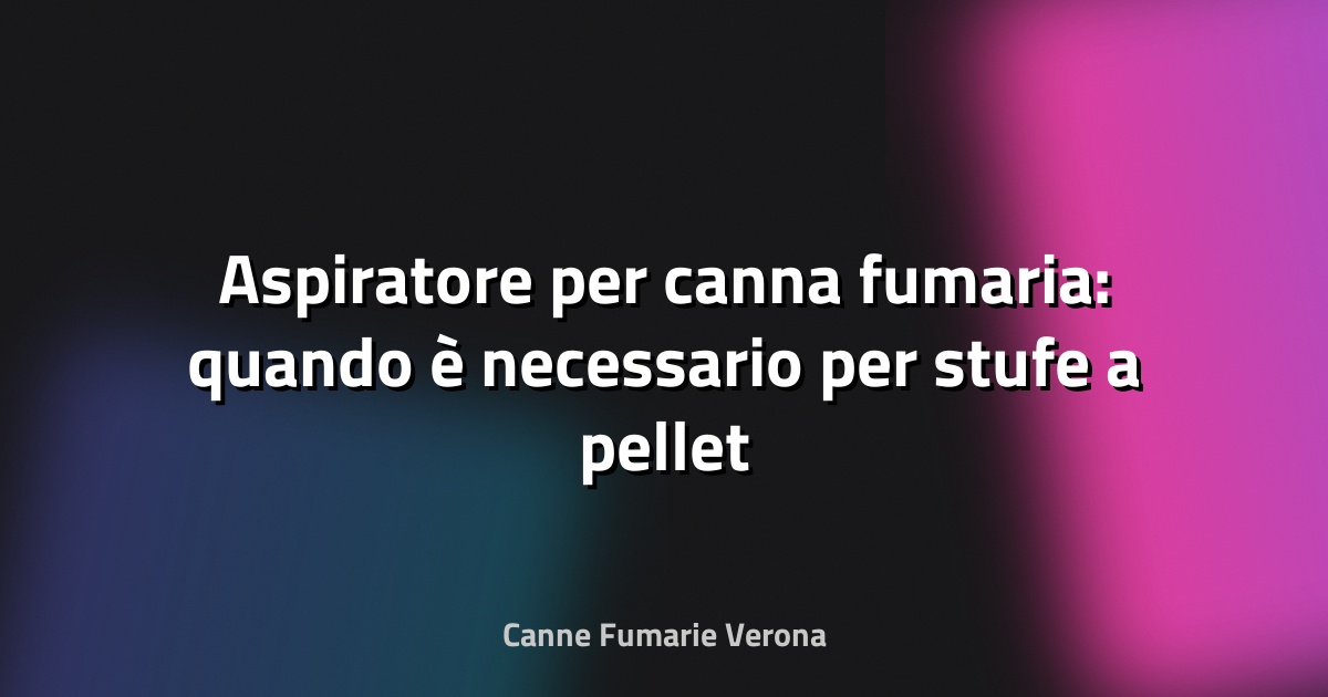 🔥 Aspiratore per canna fumaria: quando è necessario per stufe a pellet