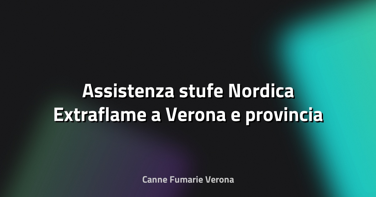 🔥 Assistenza stufe Nordica Extraflame a Verona e provincia