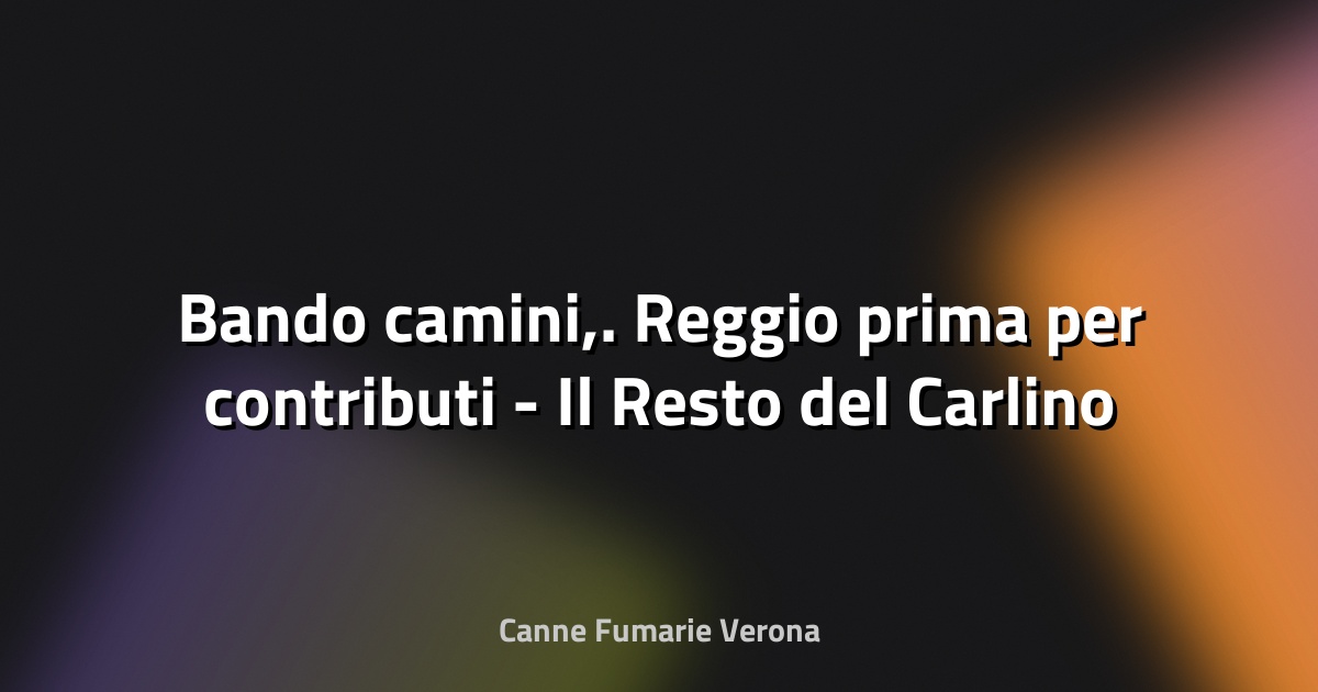🔥 Bando camini,. Reggio prima per contributi - Il Resto del Carlino