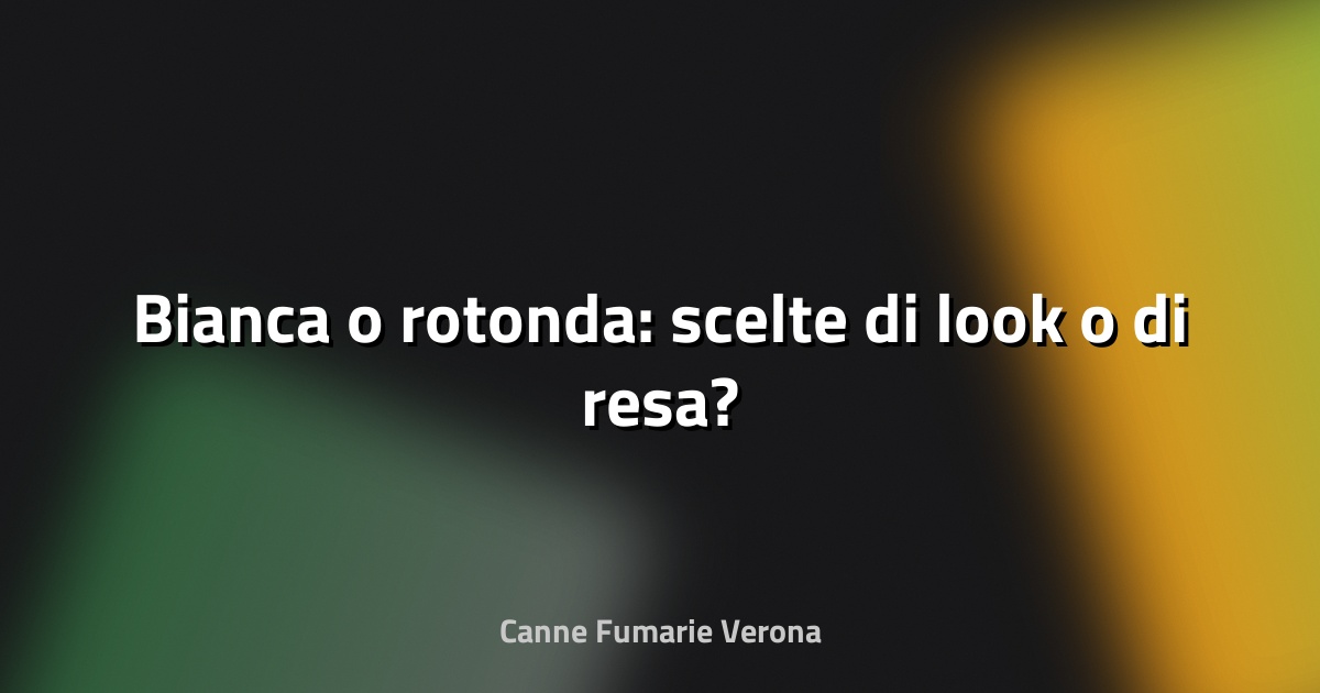 🔥 Bianca o rotonda: scelte di look o di resa?
