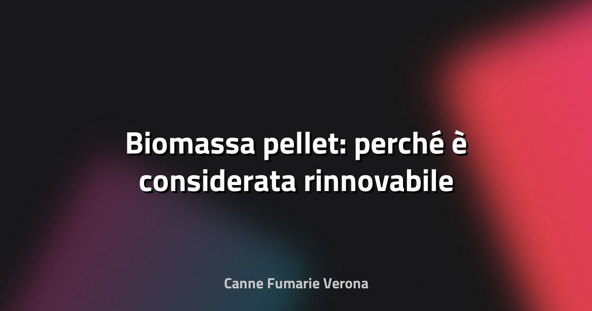 🌿 Biomassa pellet: perché è considerata rinnovabile