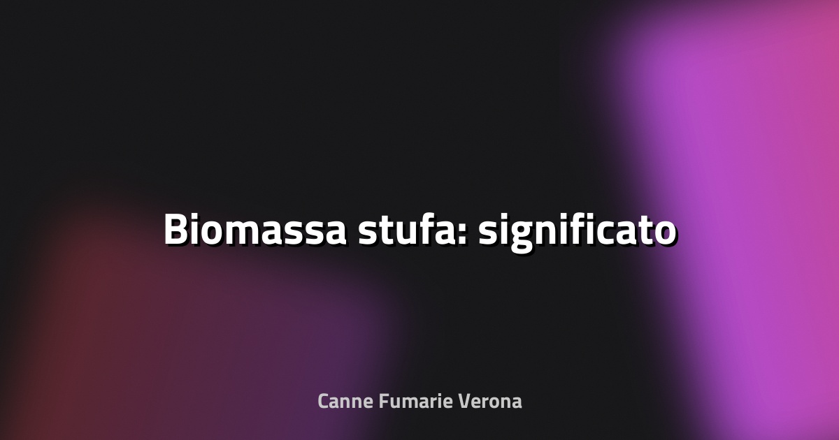🔥 Biomassa stufa: significato