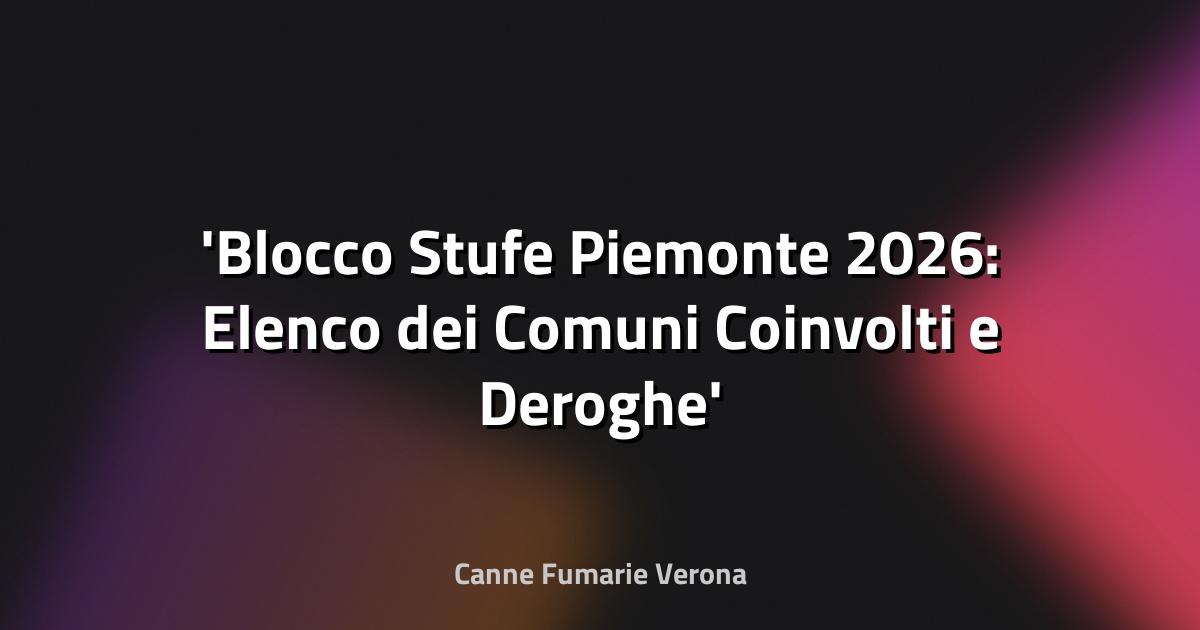 Blocco Stufe Piemonte 2026: Elenco dei Comuni Coinvolti e Deroghe