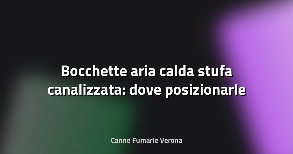 🔥 Bocchette aria calda stufa canalizzata: dove posizionarle