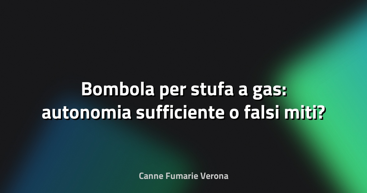 🔥 Bombola per stufa a gas: autonomia sufficiente o falsi miti?