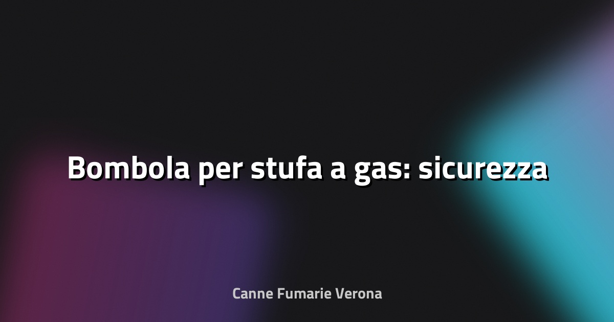 🔥 Bombola per stufa a gas: sicurezza