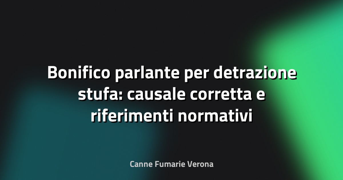 Bonifico parlante per detrazione stufa: causale corretta e riferimenti normativi