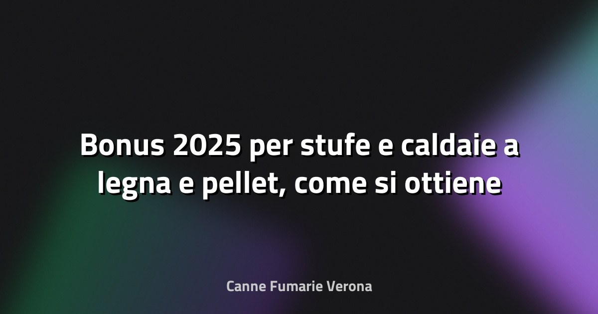 🔥 Bonus 2025 per stufe e caldaie a legna e pellet, come si ottiene e per cosa - VeronaSera