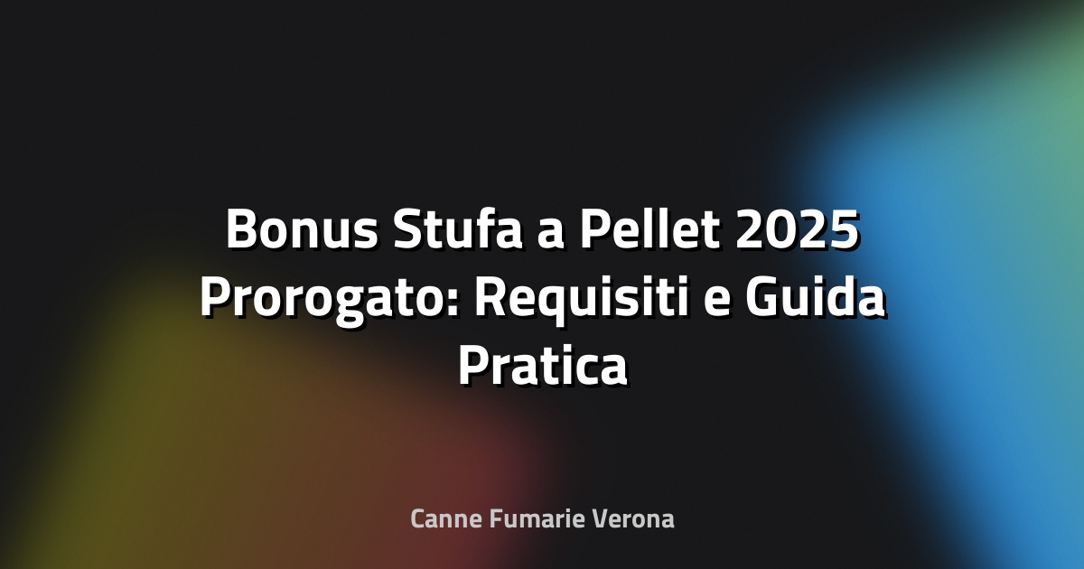 🔥 Bonus Stufa a Pellet 2025 Prorogato: Requisiti e Guida Pratica per Verona