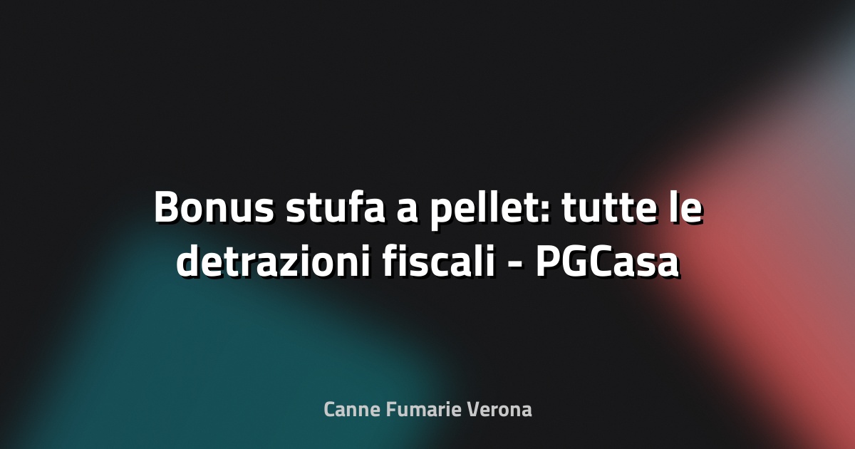 🔥 Bonus stufa a pellet: tutte le detrazioni fiscali - PGCasa