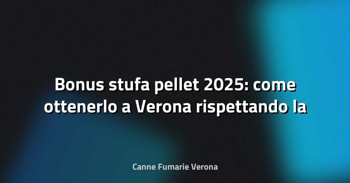 🔥 Bonus stufa pellet 2025: come ottenerlo a Verona rispettando la UNI 10683