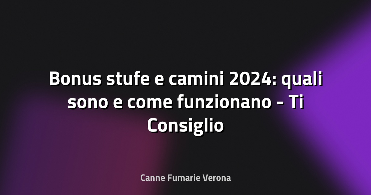 🔥 Bonus stufe e camini 2024: quali sono e come funzionano - Ti Consiglio un Lavoro