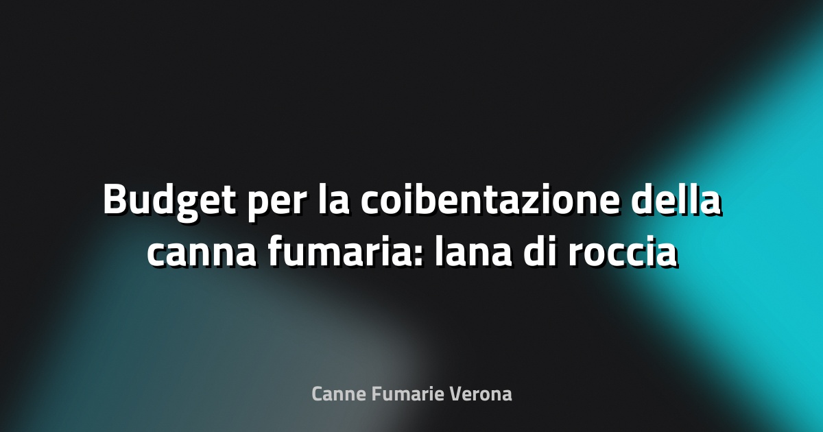 🔥 Budget per la coibentazione della canna fumaria: lana di roccia e altri materiali