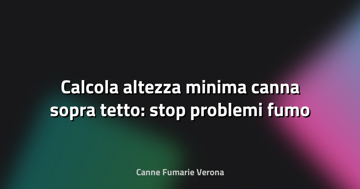 🔥 Calcola altezza minima canna sopra tetto: stop problemi fumo