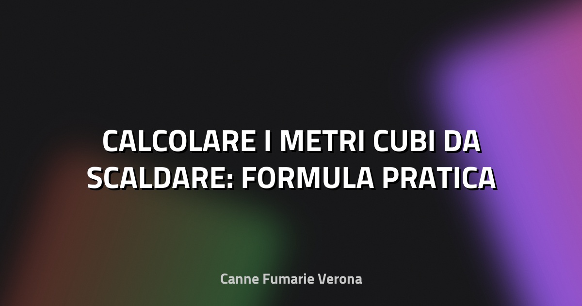 🔥 CALCOLARE I METRI CUBI DA SCALDARE: FORMULA PRATICA