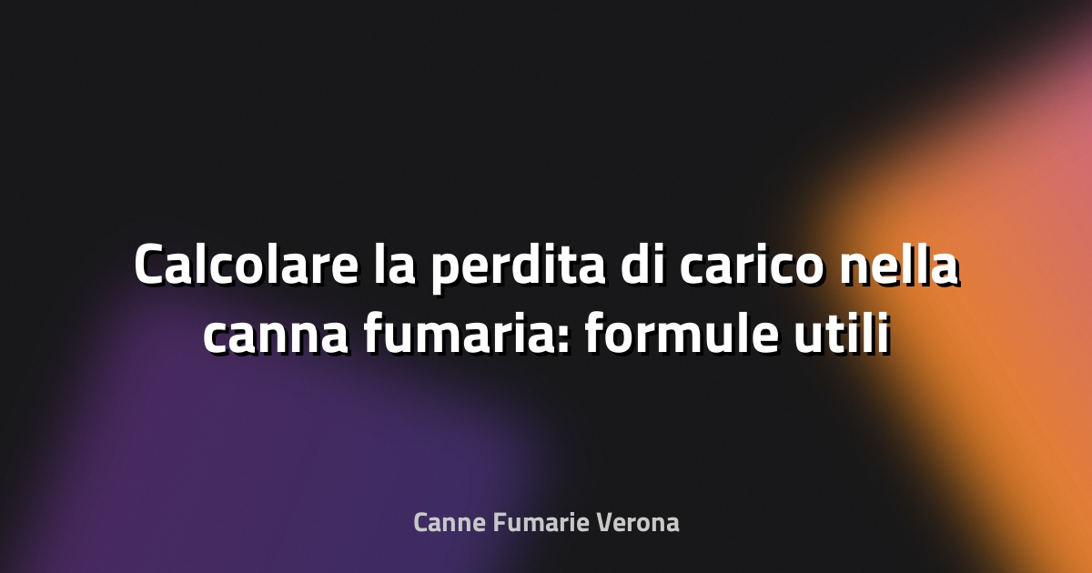 🔥 Calcolare la perdita di carico nella canna fumaria: formule utili