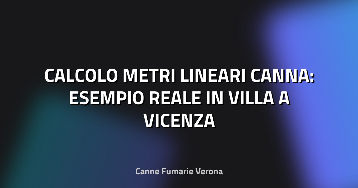 🔥 CALCOLO METRI LINEARI CANNA: ESEMPIO REALE IN VILLA A VICENZA