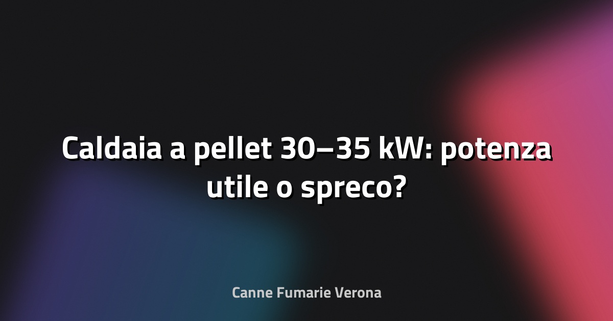 🔥 Caldaia a pellet 30–35 kW: potenza utile o spreco?