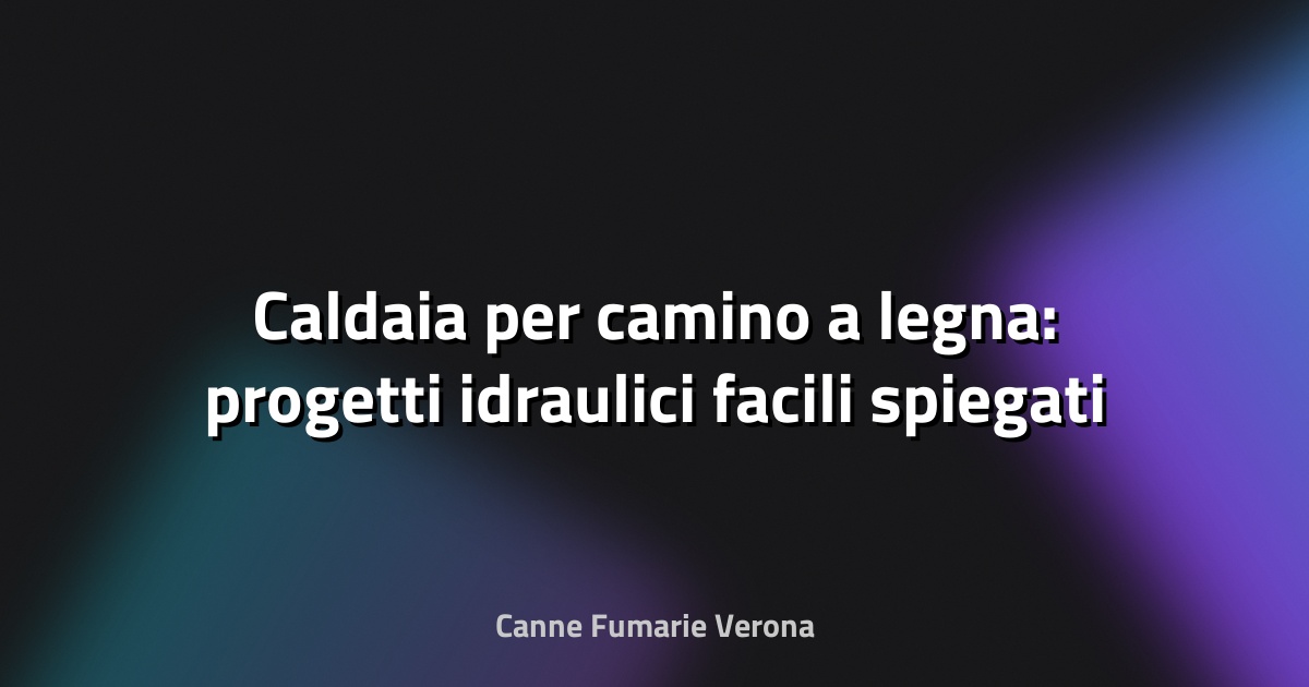 🔥 Caldaia per camino a legna: progetti idraulici facili spiegati bene