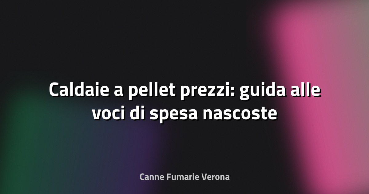 🔥 Caldaie a pellet prezzi: guida alle voci di spesa nascoste