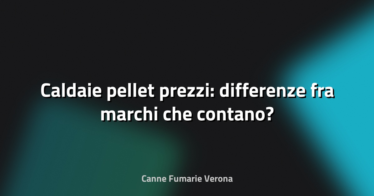🔥 Caldaie pellet prezzi: differenze fra marchi che contano?