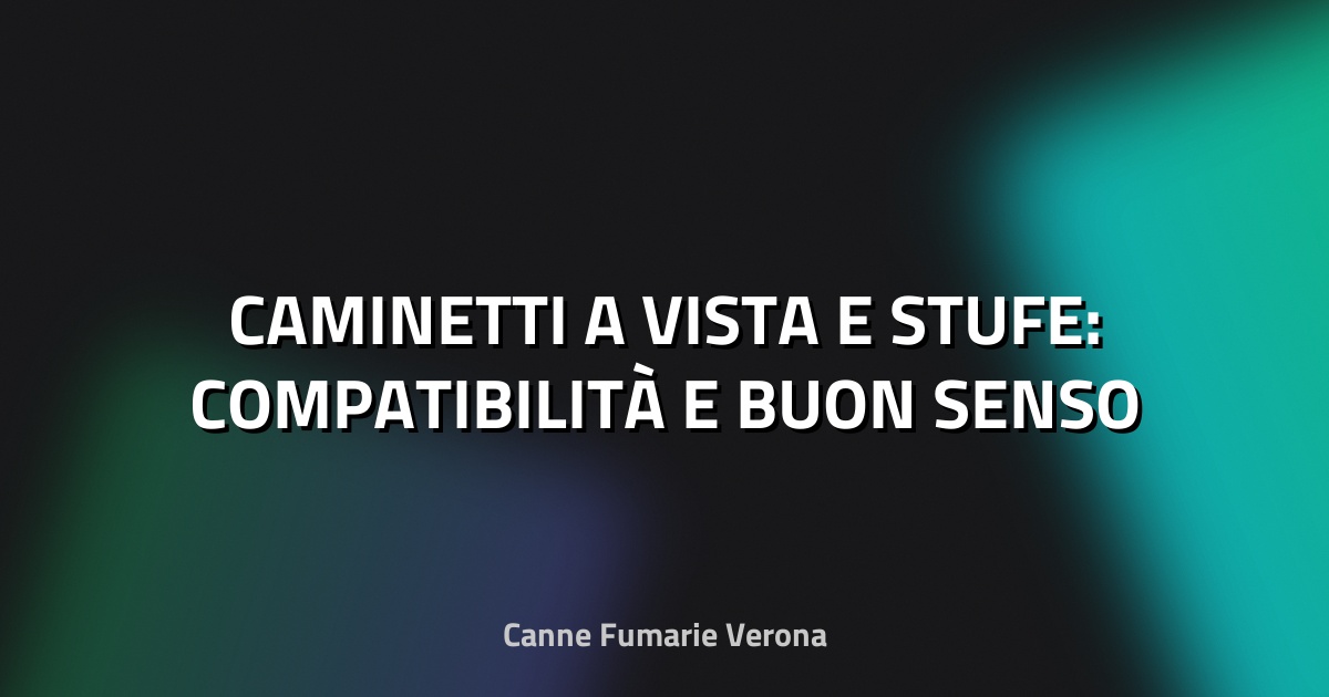🔥 CAMINETTI A VISTA E STUFE: COMPATIBILITÀ E BUON SENSO