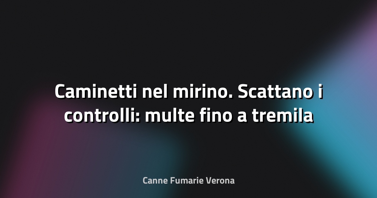 🔥 Caminetti nel mirino. Scattano i controlli: multe fino a tremila euro. Come mettersi in regola - La Nazione