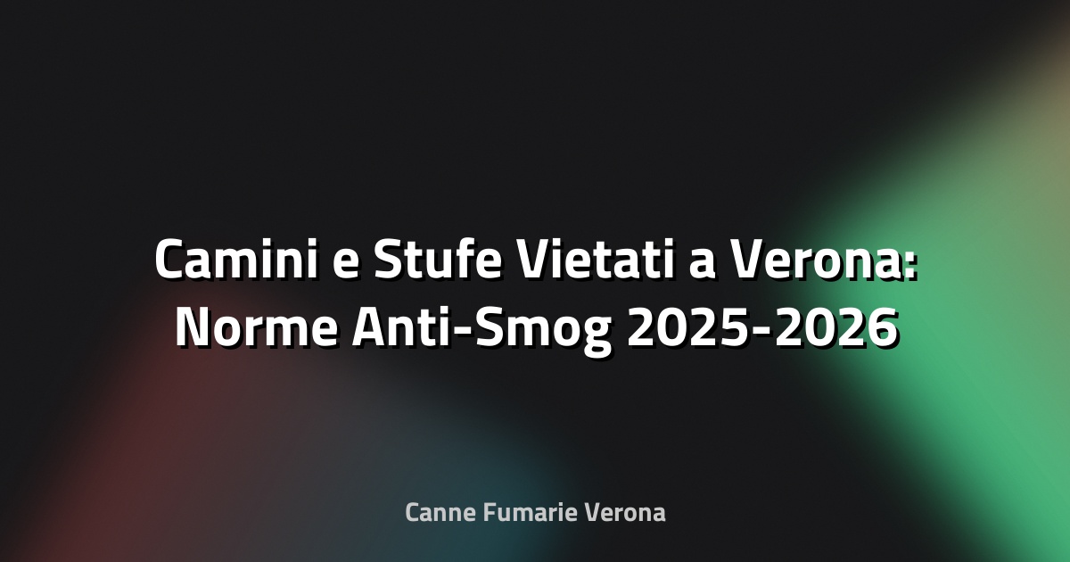 🔥 Camini e Stufe Vietati a Verona: Norme Anti-Smog 2025-2026