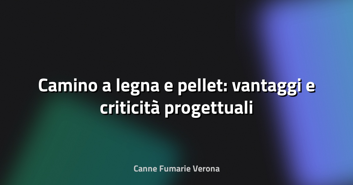 🔥 Camino a legna e pellet: vantaggi e criticità progettuali