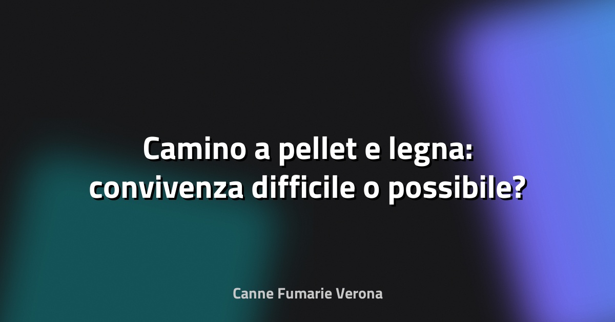 🔥 Camino a pellet e legna: convivenza difficile o possibile?
