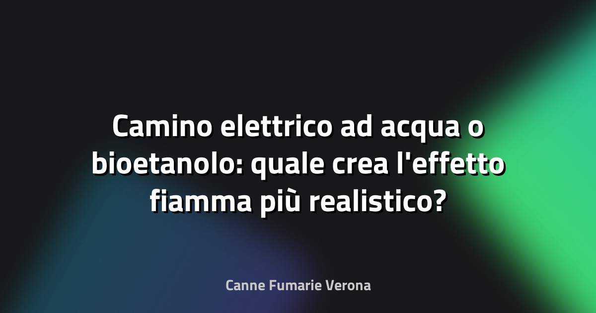 Camino elettrico ad acqua o bioetanolo: quale crea l'effetto fiamma più realistico?