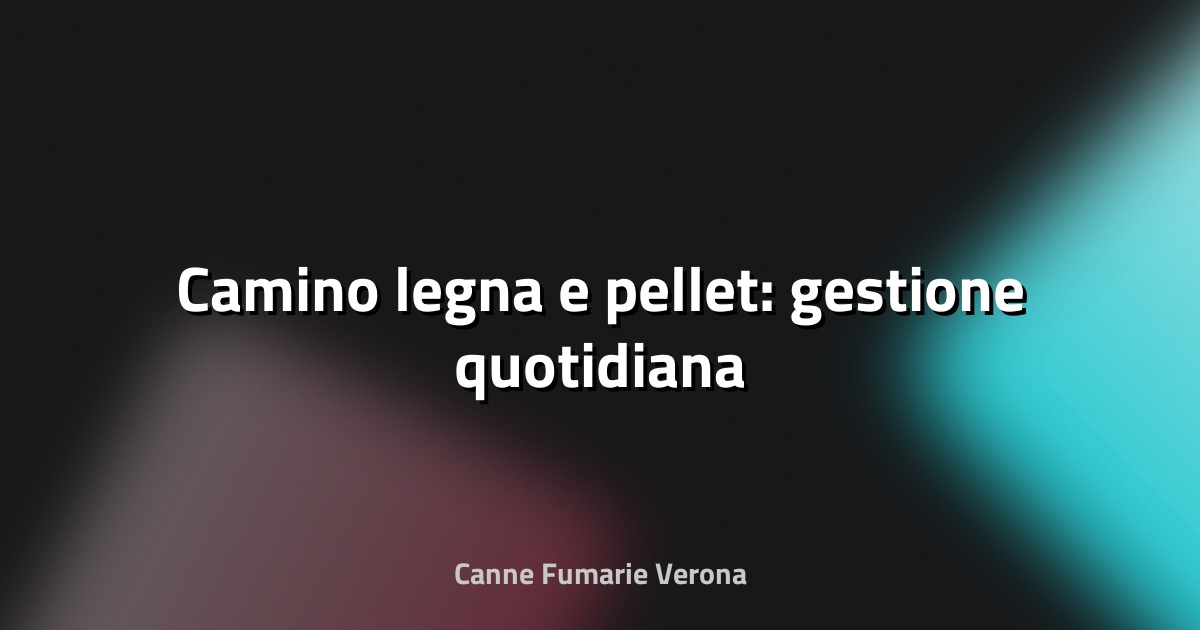 🔥 Camino legna e pellet: gestione quotidiana