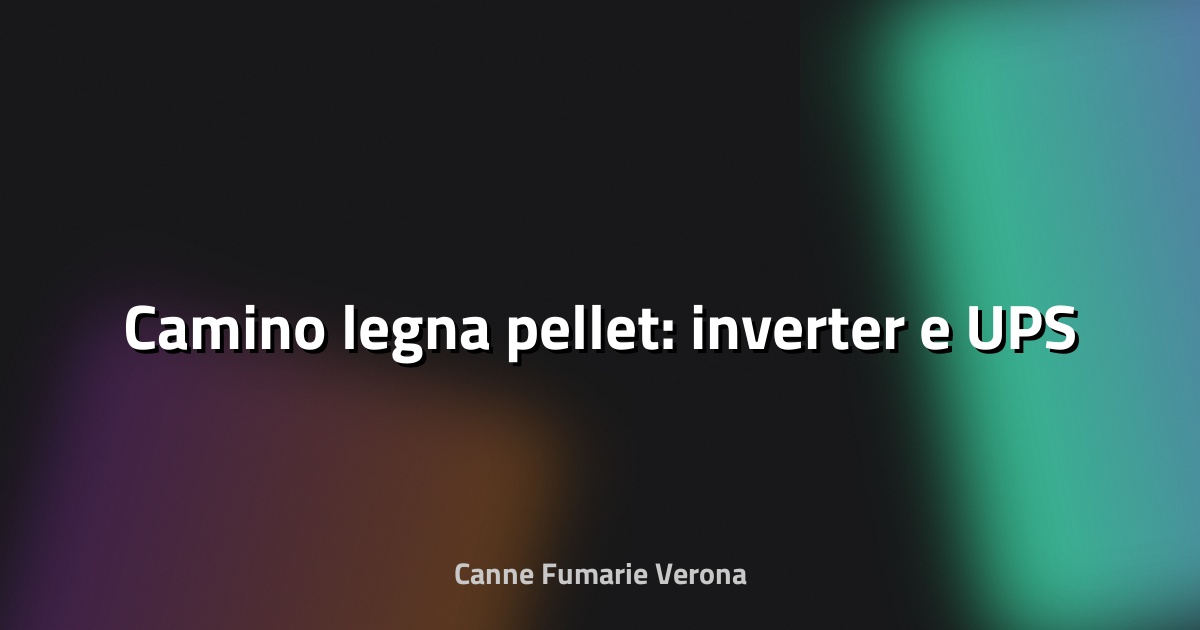 🔥 Camino legna pellet: inverter e UPS