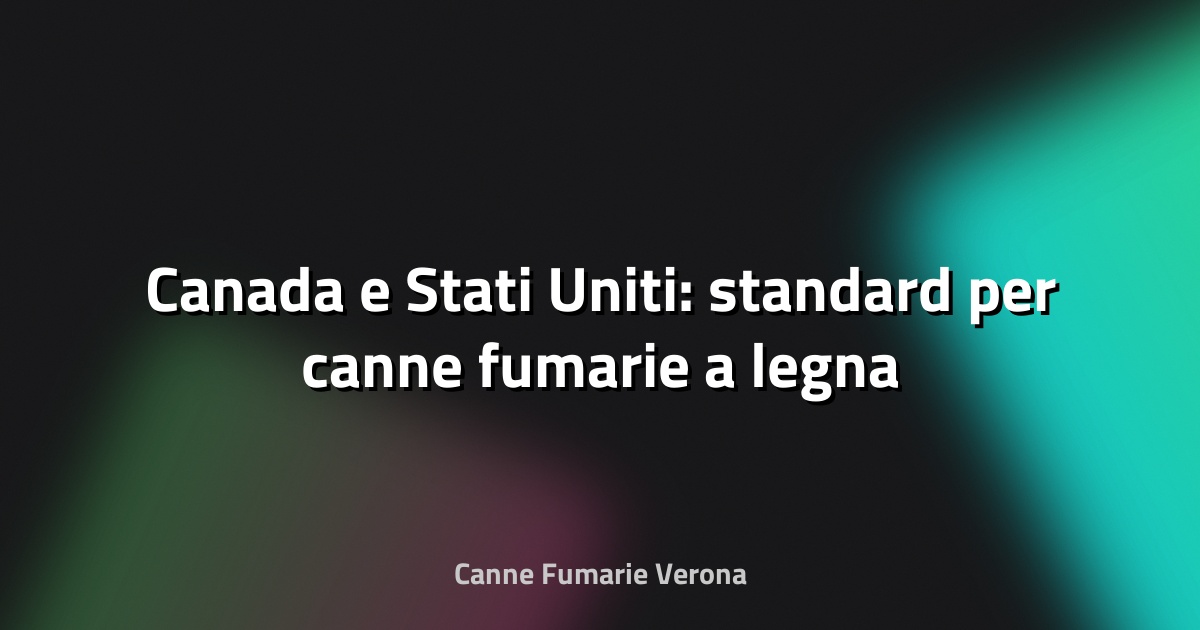 🔥 Canada e Stati Uniti: standard per canne fumarie a legna