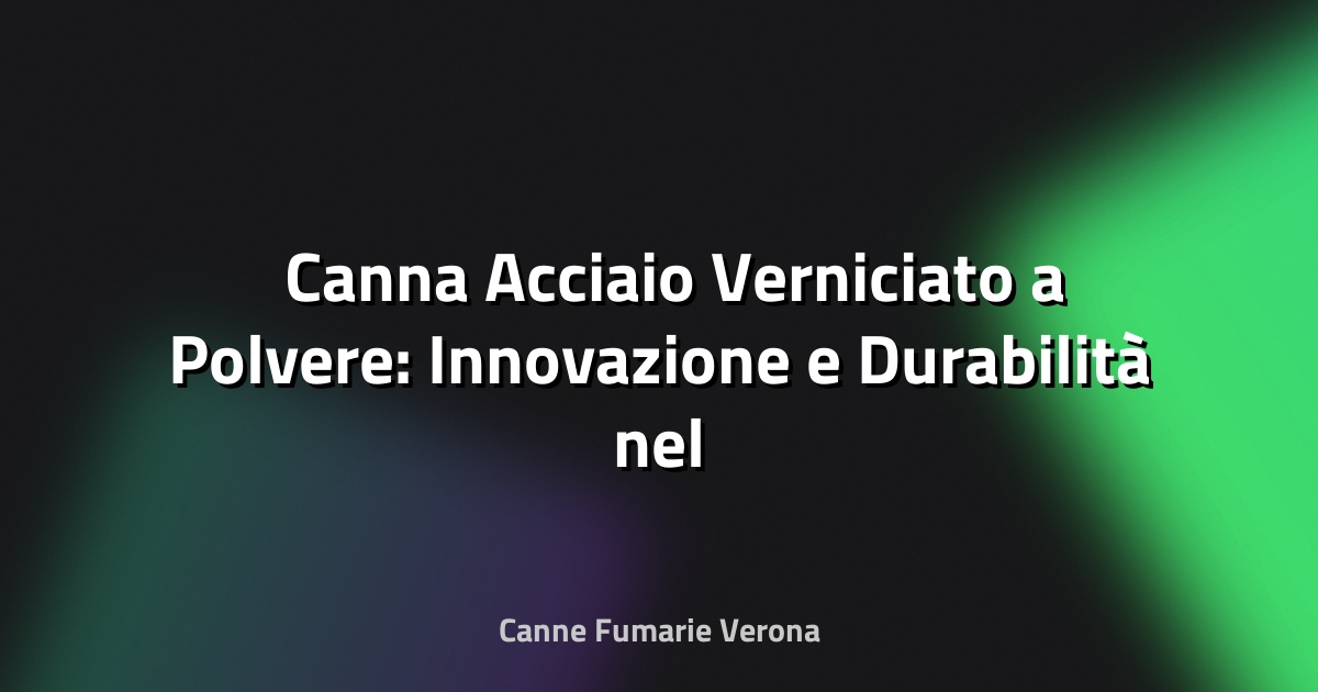 🛠️ Canna Acciaio Verniciato a Polvere: Innovazione e Durabilità nel Design Industriale
