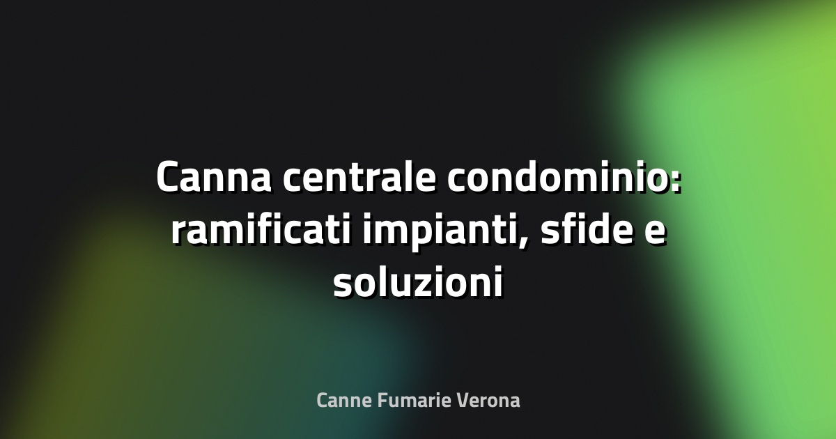 🔥 Canna centrale condominio: ramificati impianti, sfide e soluzioni